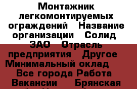 Монтажник легкомонтируемых ограждений › Название организации ­ Солид, ЗАО › Отрасль предприятия ­ Другое › Минимальный оклад ­ 1 - Все города Работа » Вакансии   . Брянская обл.,Новозыбков г.